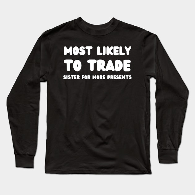 Most Likely To Trade Sister For More Presents Long Sleeve T-Shirt by mdr design